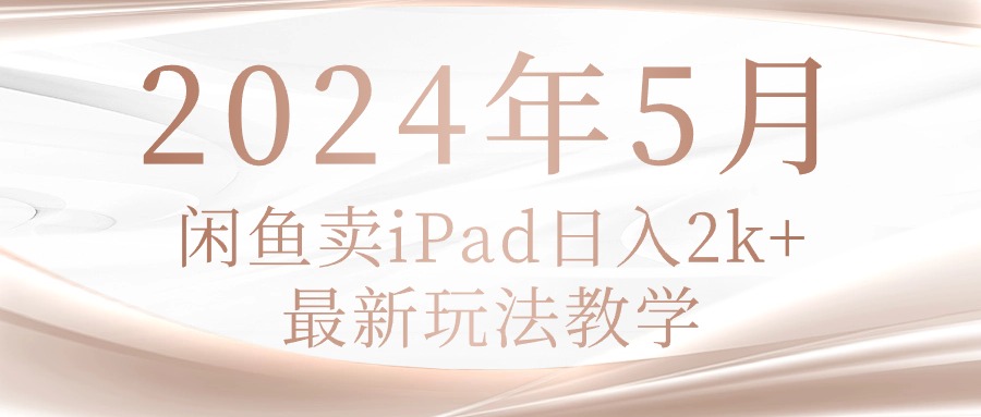 （10459期）2024年5月闲鱼卖ipad日入2k，最新玩法教学-新秀云网创